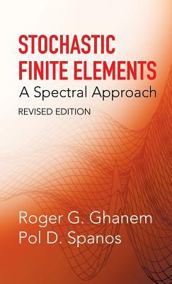 Stochastic Finite Elements: A Spectral Approach, Revised Edition by Roger G. Ghanem, Pol D. Spanos