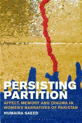 Persisting Partition: Affect, Memory and Trauma in Women's Narratives of Pakistan by Humaira Saeed