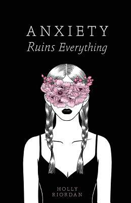 Anxiety Ruins Everything by Thought Catalog, Holly Riordan