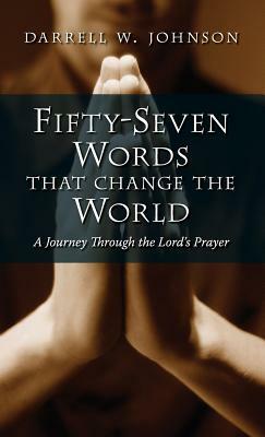 Fifty-Seven Words That Change the World: A Journey Through the Lord's Prayer by Darrell W. Johnson