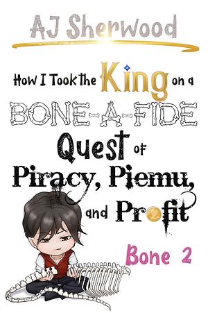 How I Took the King on a Bone-a-Fide Quest of Piracy, Piemu and Profit : Bone 2 by A.J. Sherwood