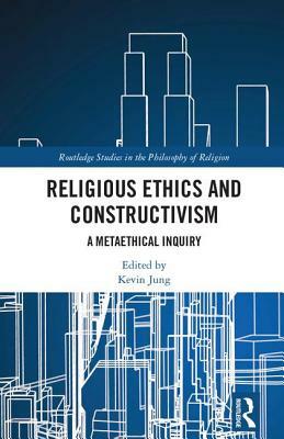 Religious Ethics and Constructivism: A Metaethical Inquiry by 