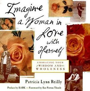 Imagine a Woman in Love With Herself: Embracing Your Wisdom and Wholeness by S.A.R.K., Patricia Lynn Reilly