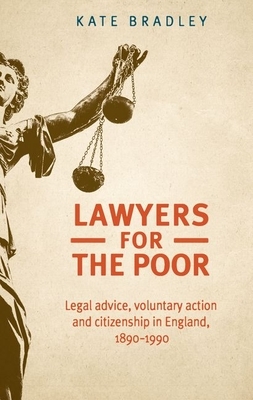 Lawyers for the poor: Legal advice, voluntary action and citizenship in England, 1890-1990 by Kate Bradley