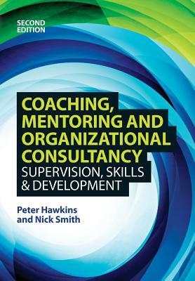 Coaching, Mentoring and Organizational Consultancy: Supervision, Skills and Development by Peter /. Smith Hawkins, Nick Smith