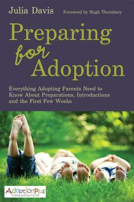 Preparing for Adoption: Everything Adopting Parents Need to Know about Preparations, Introductions and the First Few Weeks by Julia Davis