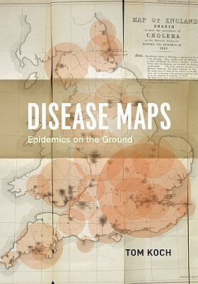 Disease Maps: Epidemics on the Ground by Tom Koch