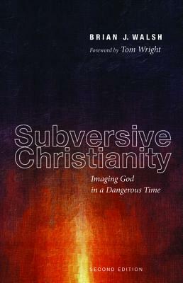 Subversive Christianity: Imaging God in a Dangerous Time by Brian J. Walsh