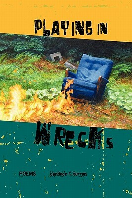 Playing in Wrecks: Poems New and Used by Candace R. Curran