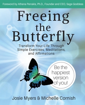 Freeing the Butterfly: Transform Your Life Through Simple Exercises, Meditations, and Affirmations by Josie Myers, Michelle Cornish