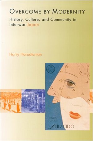Overcome by Modernity: History, Culture, and Community in Interwar Japan by Harry Harootunian