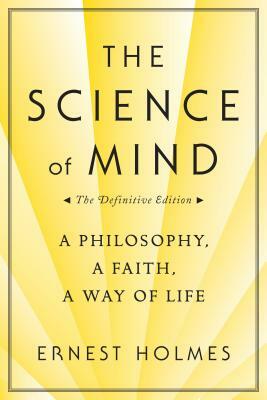 The Science of Mind: A Philosophy, a Faith, a Way of Life, the Definitive Edition by Ernest Holmes