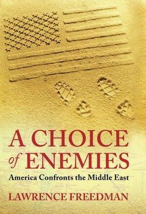 A Choice Of Enemies: America Confronts The Middle East by Lawrence Freedman