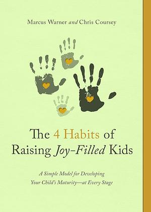 The 4 Habits of Raising Joy-Filled Kids: A Simple Model for Developing Your Child's Maturity- at Every Stage by Marcus Warner