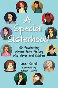 A Special Sisterhood: 100 Fascinating Women from History Who Never Had Children by Laura Carroll