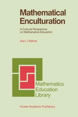 Mathematical Enculturation: A Cultural Perspective on Mathematics Education by Alan Bishop