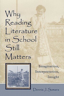 Why Reading Literature in School Still Matters: Imagination, Interpretation, Insight by Dennis J. Sumara, Christine S. Gallagher