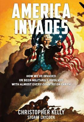 America Invades: How We've Invaded or Been Militarily Involved with Almost Every Country on Earth by Christopher Kelly, Stuart Laycock