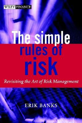The Simple Rules of Risk: Revisiting the Art of Financial Risk Management by Erik Banks