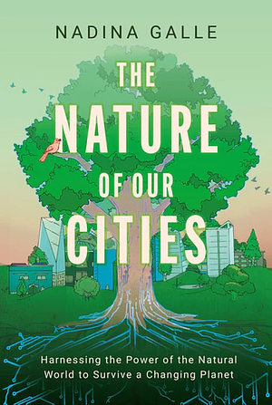 The Nature of Our Cities: Harnessing the Power of the Natural World to Survive a Changing Planet by 