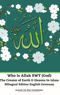 Who Is Allah SWT (God) The Creator of Earth and Heaven In Islam Bilingual Edition English Germany Hardcover Version by Jannah An-Nur Foundation