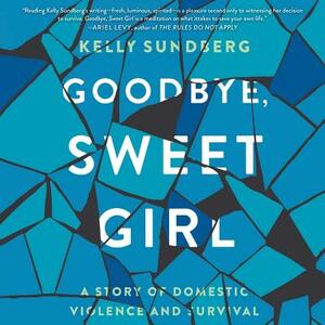 Goodbye, Sweet Girl: A Story of Domestic Violence and Survival by Kelly Sundberg