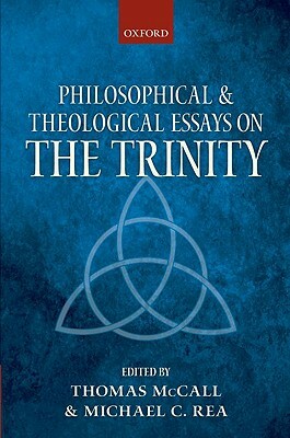 Philosophical and Theological Essays on the Trinity by Thomas McCall, Michael Rea