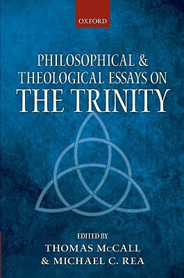 Philosophical and Theological Essays on the Trinity by Michael Rea, Thomas McCall