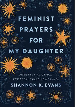 Feminist Prayers for My Daughter  by Shannon K. Evans