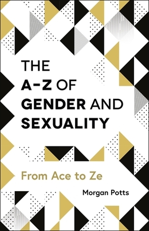 The A-Z of Gender and Sexuality: From Ace to Ze by Morgan Lev Edward Holleb, Morgan Potts