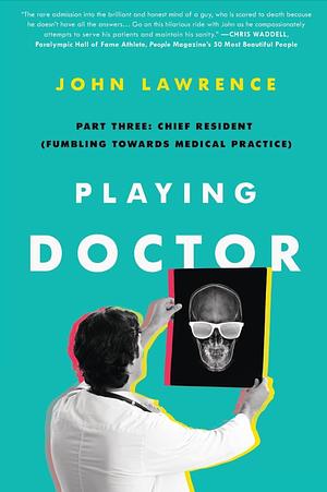 Playing Doctor; Part Three: Chief Resident: Fumbling Towards Medical Practice by John Lawrence