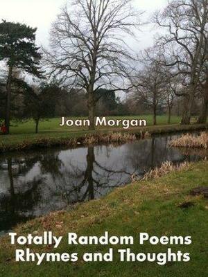 Totally Random Poems,Rhymes and Thoughts by Joan Morgan