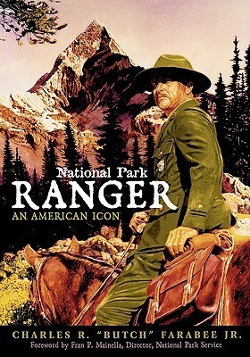 National Park Ranger: An American Icon by Charles R. "Butch" Farabee Jr., Fran P. Mainella