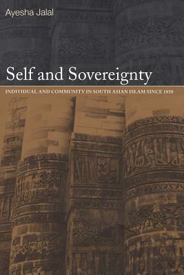 Self and Sovereignty: Individual and Community in South Asian Islam Since 1850 by Ayesha Jalal