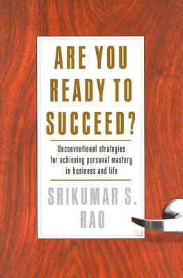 Are You Ready to Succeed?: Unconventional Strategies to Achieving Personal Mastery in Business and Life by Srikumar S. Rao