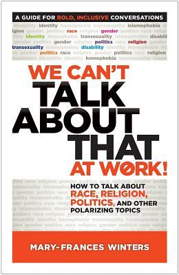 We Can't Talk about That at Work!: How to Talk about Race, Religion, Politics, and Other Polarizing Topics by Mary-Frances Winters