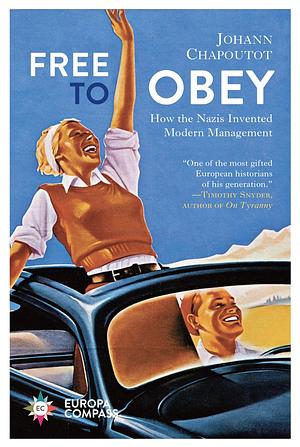 Free to Obey: How the Nazis Invented Modern Management by Johann Chapoutot, Steven Rendall