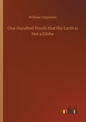 One Hundred Proofs that the Earth is Not a Globe by William Carpenter