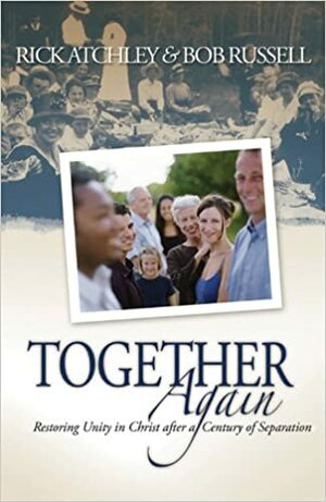 Together Again: Restoring Unity in Christ after a Century of Separation by Rick Atchley, Bob Russell