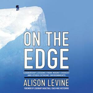 On the Edge: Leadership Lessons from Mount Everest and Other Extreme Environments by Alison Levine