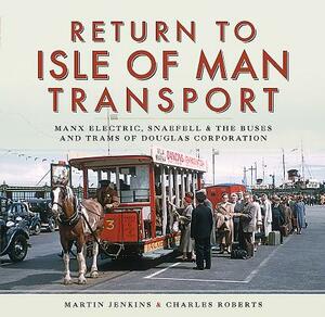 Return to Isle of Man Transport: Manx Electric, Snaefell & the Buses and Trams of Douglas Corporation by Martin Jenkins, Charles Roberts