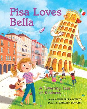 Pisa Loves Bella: A Towering Tale of Kindness by Kimberley Lovato, Barbara Bongini