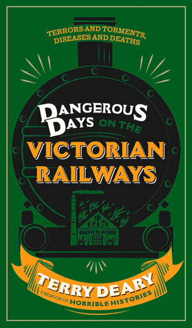 Dangerous Days on the Victorian Railways: Terrors and Torments, Diseases and Deaths by Terry Deary