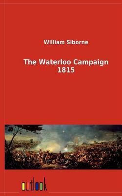 The Waterloo Campaign 1815 by William Siborne
