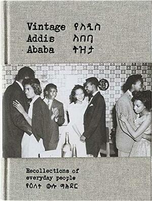Vintage Addis Ababa: Recollections of everyday people by Wongel Abebe; Philipp Schütz, Philipp Schütz, Wongel Abebe, Nafkot Gebeyehu, Maaza Mengiste