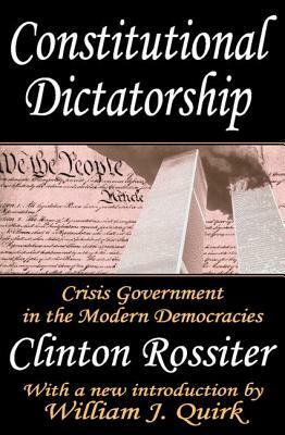 Constitutional Dictatorship: Crisis Government in the Modern Democracies by Clinton Rossiter