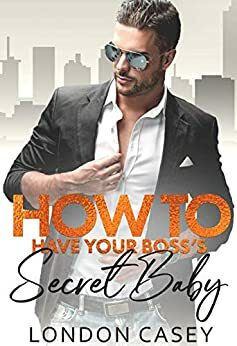 How to Have Your Boss's Secret Baby by London Casey
