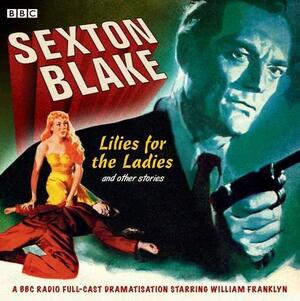 Sexton Blake: Lilies for the Ladies and Other Stories: A BBC Full-Cast Radio Drama by William Franklyn