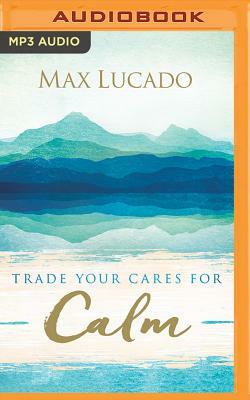 Trade Your Cares for Calm by Max Lucado