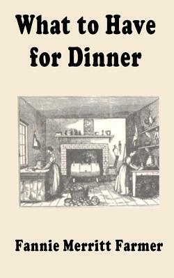 What to Have for Dinner by Fannie Merritt Farmer